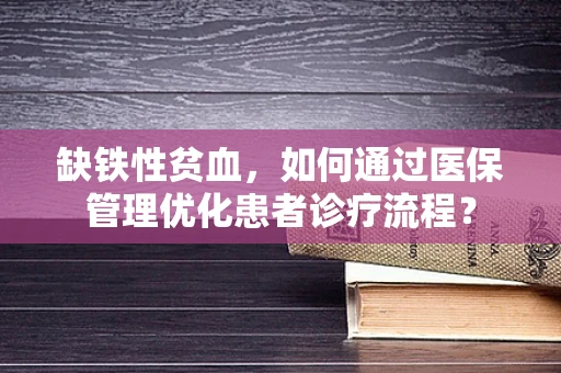 缺铁性贫血，如何通过医保管理优化患者诊疗流程？