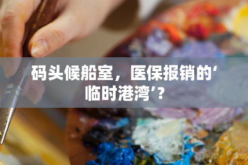 码头候船室，医保报销的‘临时港湾’？