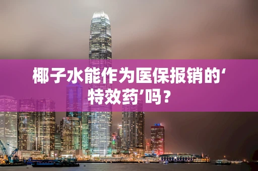 椰子水能作为医保报销的‘特效药’吗？