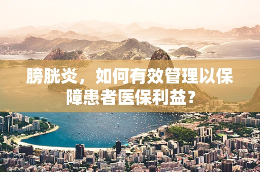 膀胱炎，如何有效管理以保障患者医保利益？