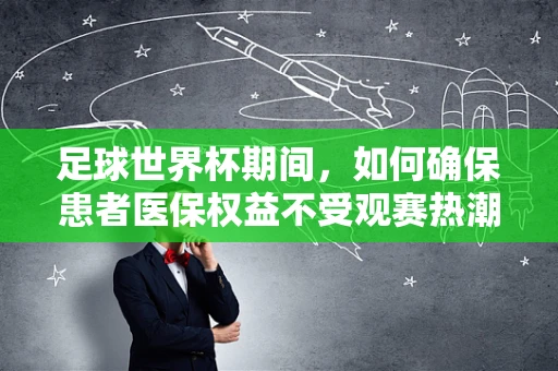 足球世界杯期间，如何确保患者医保权益不受观赛热潮影响？