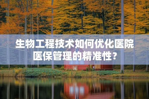 生物工程技术如何优化医院医保管理的精准性？