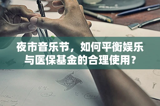 夜市音乐节，如何平衡娱乐与医保基金的合理使用？