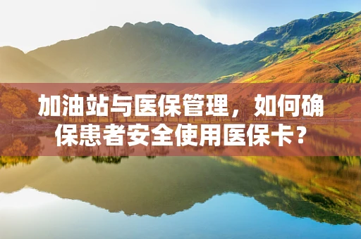 加油站与医保管理，如何确保患者安全使用医保卡？