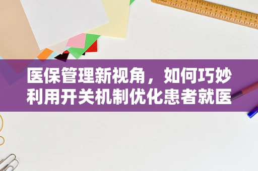 医保管理新视角，如何巧妙利用开关机制优化患者就医体验？