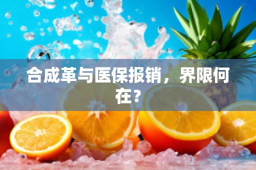 合成革与医保报销，界限何在？