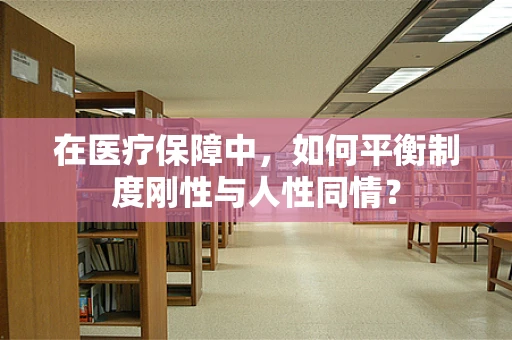 在医疗保障中，如何平衡制度刚性与人性同情？