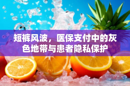 短裤风波，医保支付中的灰色地带与患者隐私保护