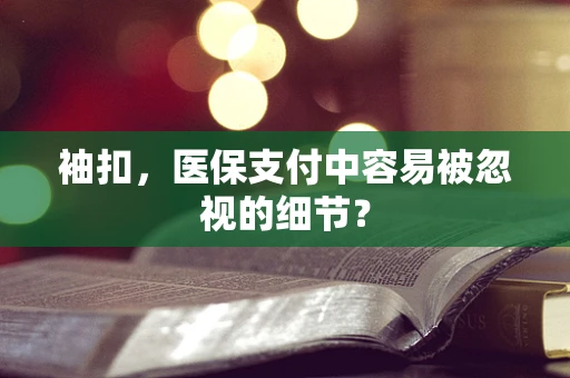 袖扣，医保支付中容易被忽视的细节？