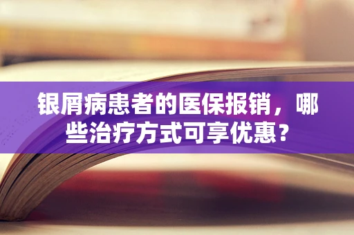 银屑病患者的医保报销，哪些治疗方式可享优惠？
