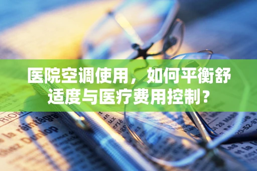 医院空调使用，如何平衡舒适度与医疗费用控制？