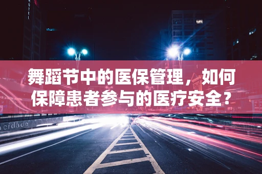 舞蹈节中的医保管理，如何保障患者参与的医疗安全？