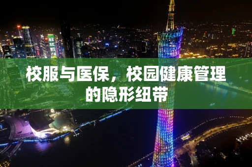 校服与医保，校园健康管理的隐形纽带