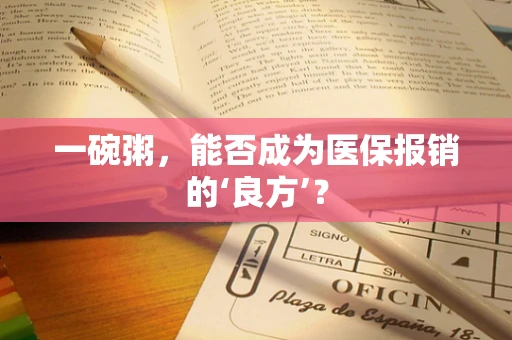 一碗粥，能否成为医保报销的‘良方’？