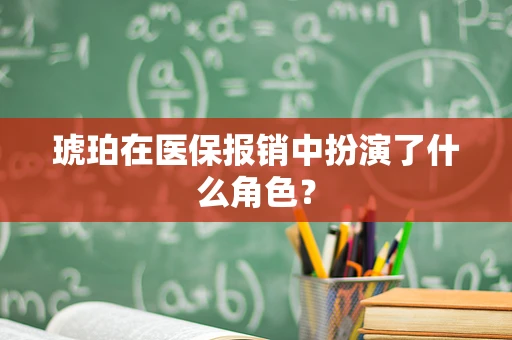 琥珀在医保报销中扮演了什么角色？