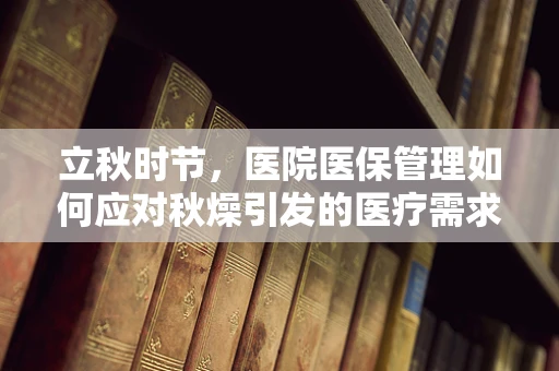 立秋时节，医院医保管理如何应对秋燥引发的医疗需求变化？