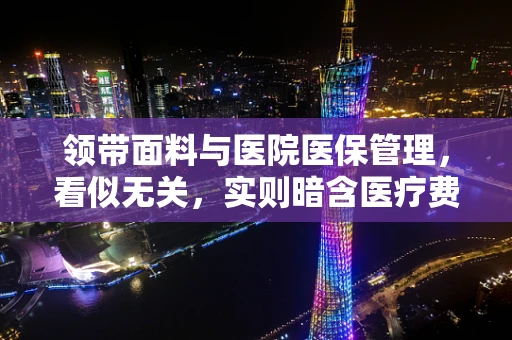 领带面料与医院医保管理，看似无关，实则暗含医疗费用控制新思路？