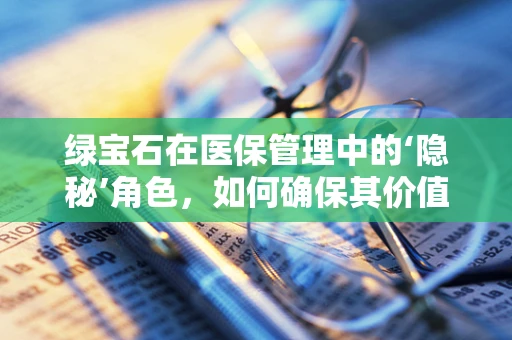 绿宝石在医保管理中的‘隐秘’角色，如何确保其价值不被滥用？