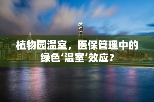 植物园温室，医保管理中的绿色‘温室’效应？