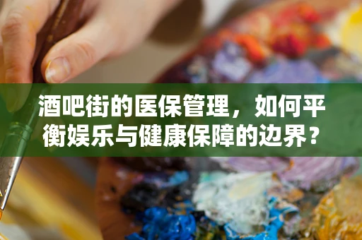 酒吧街的医保管理，如何平衡娱乐与健康保障的边界？