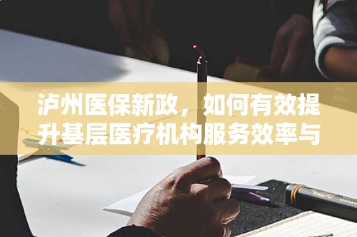 泸州医保新政，如何有效提升基层医疗机构服务效率与质量？