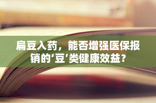 扁豆入药，能否增强医保报销的‘豆’类健康效益？