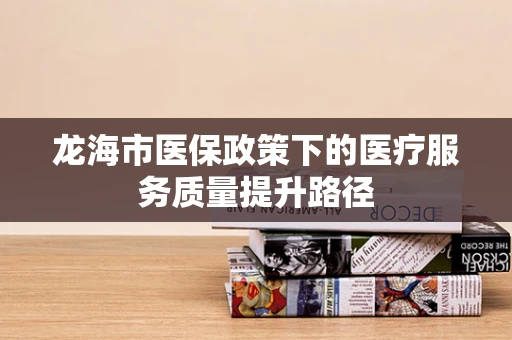龙海市医保政策下的医疗服务质量提升路径