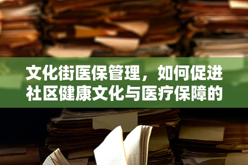 文化街医保管理，如何促进社区健康文化与医疗保障的融合？