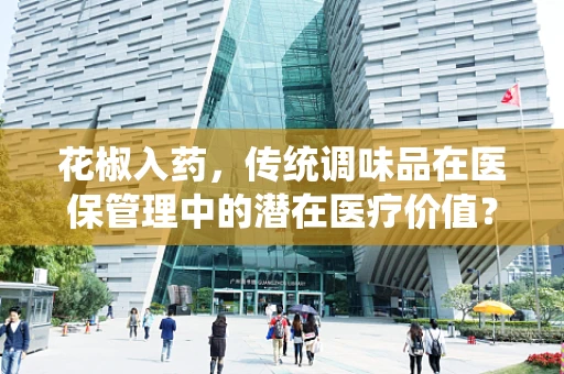 花椒入药，传统调味品在医保管理中的潜在医疗价值？