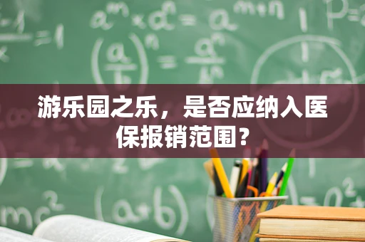 游乐园之乐，是否应纳入医保报销范围？