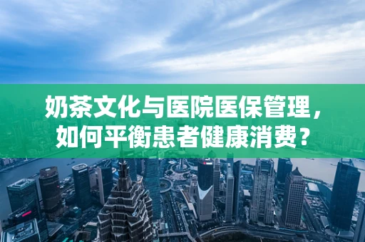 奶茶文化与医院医保管理，如何平衡患者健康消费？