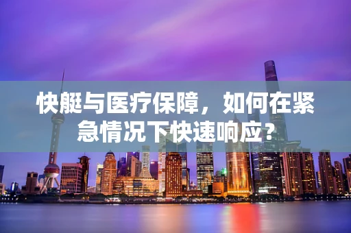 快艇与医疗保障，如何在紧急情况下快速响应？