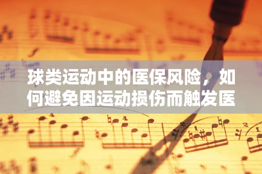 球类运动中的医保风险，如何避免因运动损伤而触发医保报销的‘坑’？