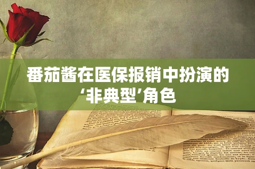 番茄酱在医保报销中扮演的‘非典型’角色
