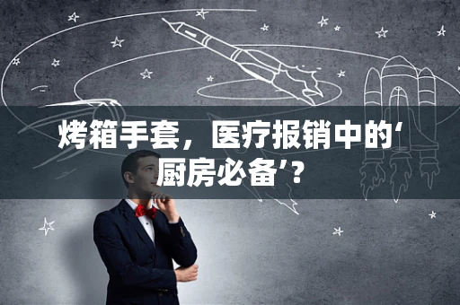 烤箱手套，医疗报销中的‘厨房必备’？