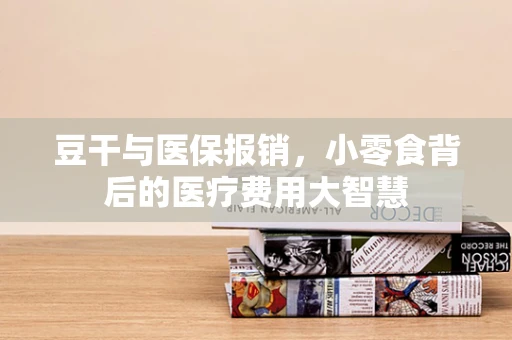 豆干与医保报销，小零食背后的医疗费用大智慧