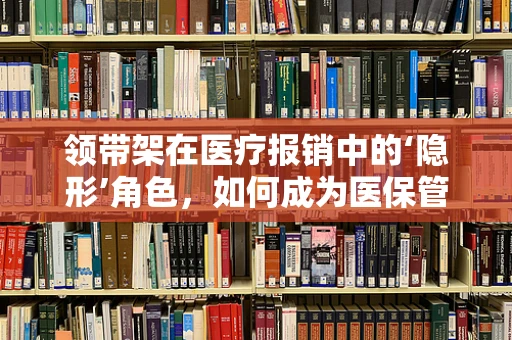 领带架在医疗报销中的‘隐形’角色，如何成为医保管理中的小帮手？