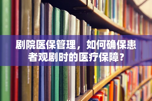 剧院医保管理，如何确保患者观剧时的医疗保障？