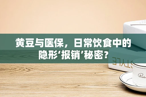 黄豆与医保，日常饮食中的隐形‘报销’秘密？
