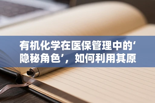 有机化学在医保管理中的‘隐秘角色’，如何利用其原理优化药品审批流程？