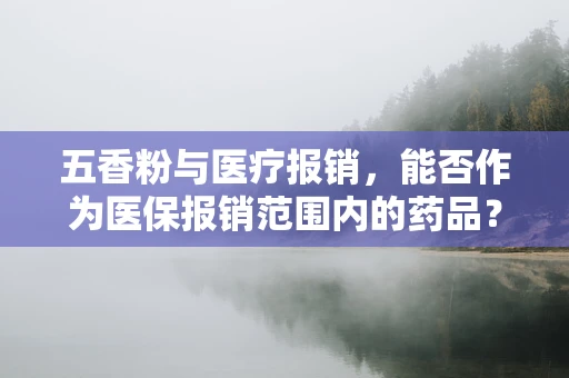 五香粉与医疗报销，能否作为医保报销范围内的药品？