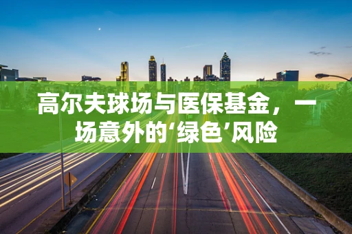 高尔夫球场与医保基金，一场意外的‘绿色’风险