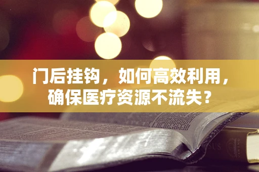 门后挂钩，如何高效利用，确保医疗资源不流失？
