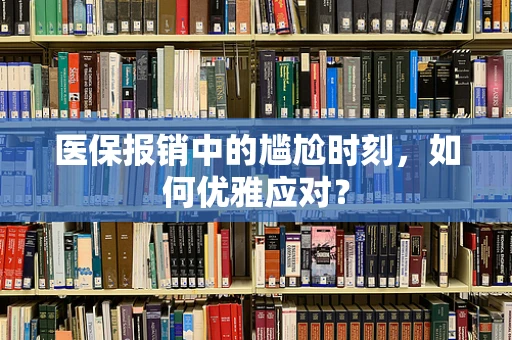 医保报销中的尴尬时刻，如何优雅应对？