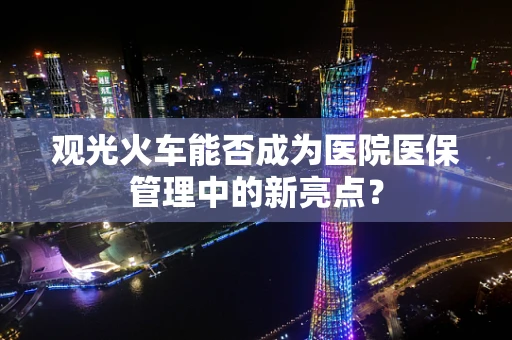 观光火车能否成为医院医保管理中的新亮点？