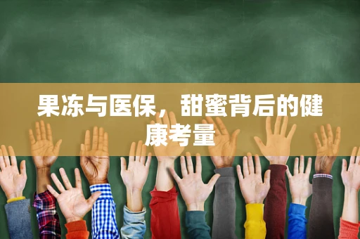 果冻与医保，甜蜜背后的健康考量