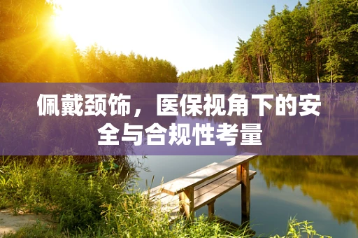 佩戴颈饰，医保视角下的安全与合规性考量