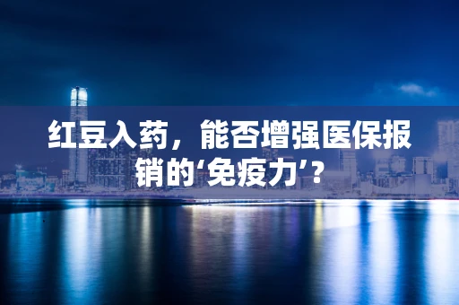 红豆入药，能否增强医保报销的‘免疫力’？