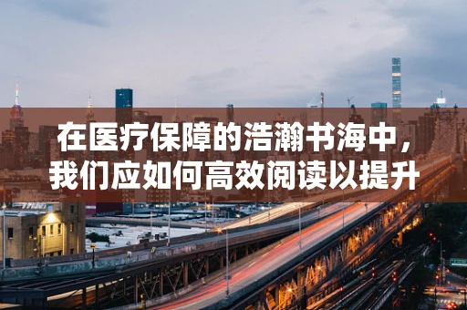 在医疗保障的浩瀚书海中，我们应如何高效阅读以提升医保管理水平？