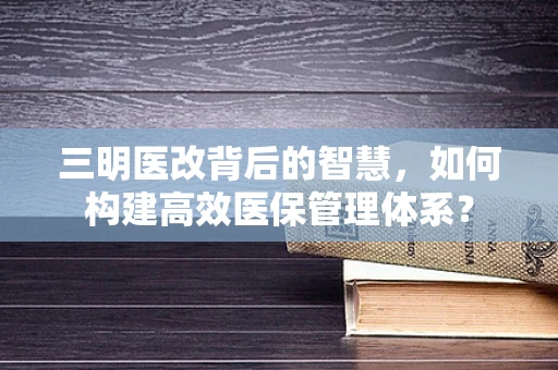 三明医改背后的智慧，如何构建高效医保管理体系？